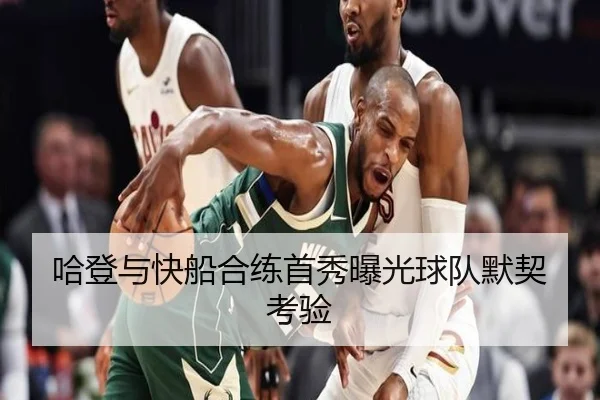 哈登与快船合练首秀曝光球队默契考验 | Anbo