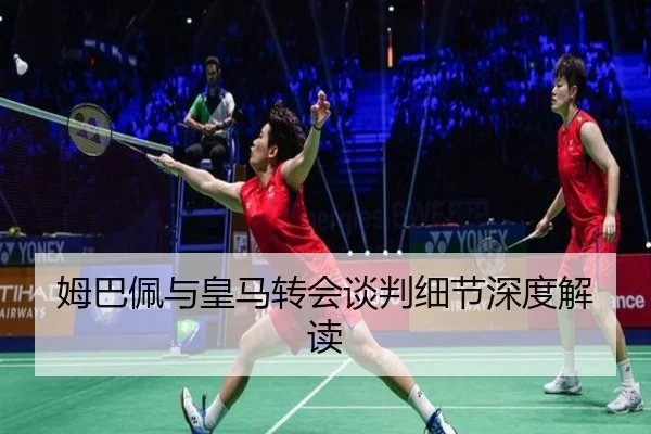 姆巴佩与皇马转会谈判细节深度解读